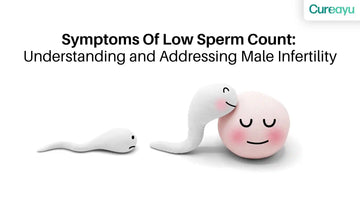 Symptoms Of Low Sperm Count: Understanding and Addressing Male Infertility